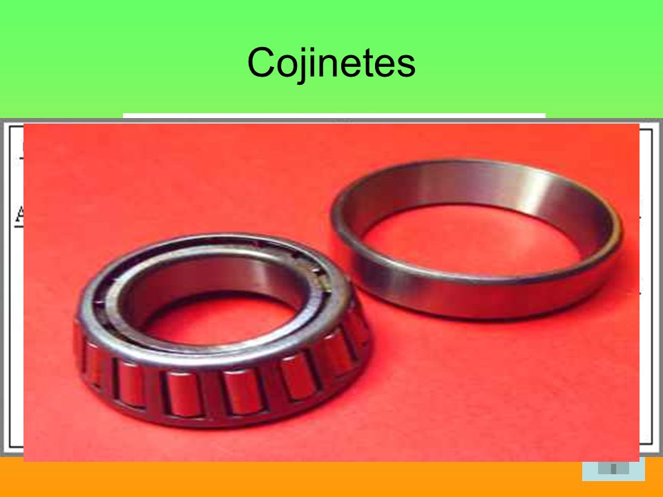 Cojinetes Son piezas cilíndricas que se colocan entre el apoyo de la máquina y el eje o árbol de transmisión de movimientos.