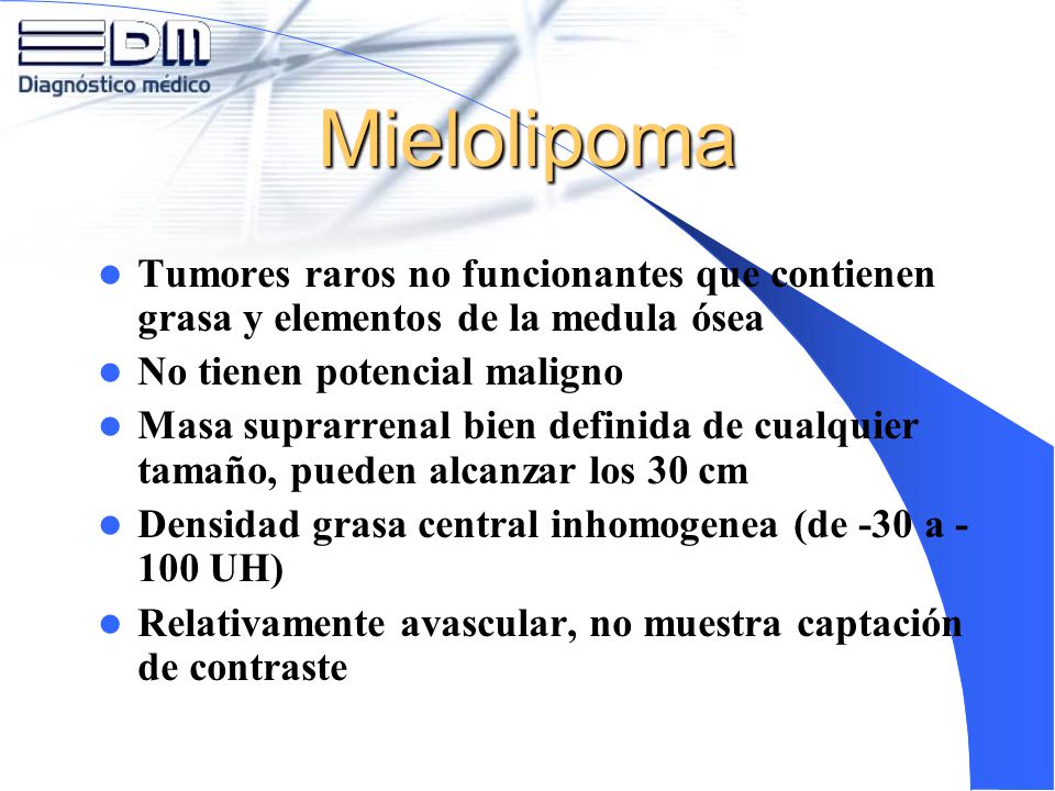 Mielolipoma Tumores raros no funcionantes que contienen grasa y elementos de la medula ósea. No tienen potencial maligno.