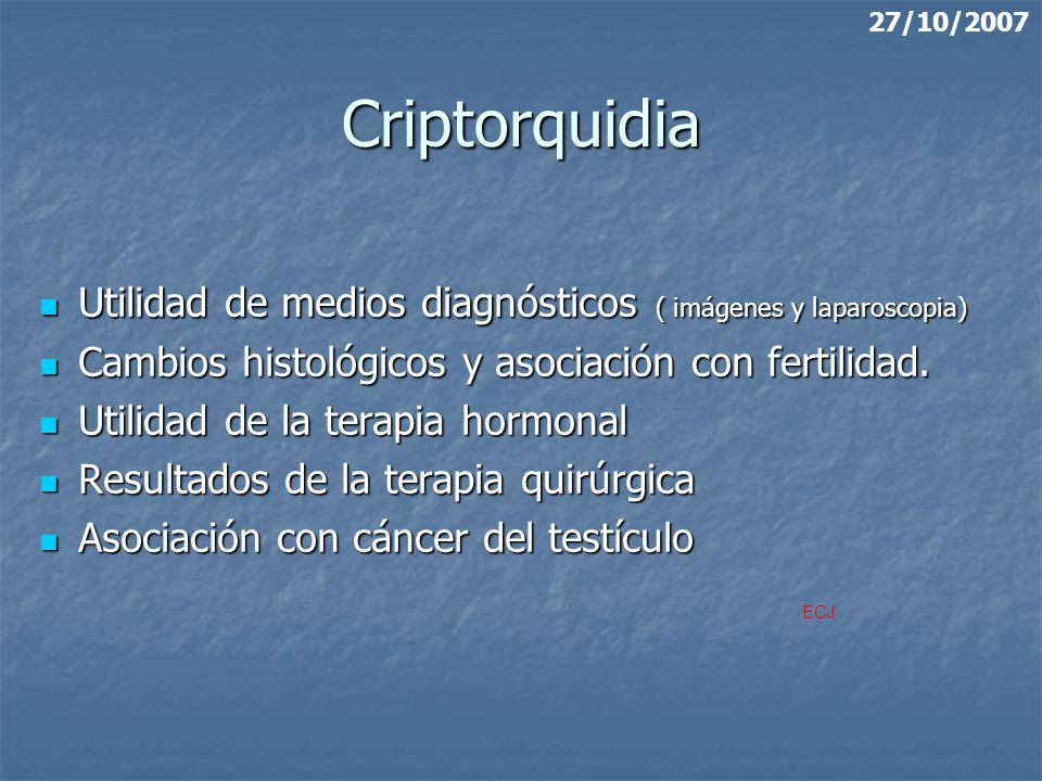 27/10/2007 Criptorquidia. Utilidad de medios diagnósticos ( imágenes y laparoscopia) Cambios histológicos y asociación con fertilidad.