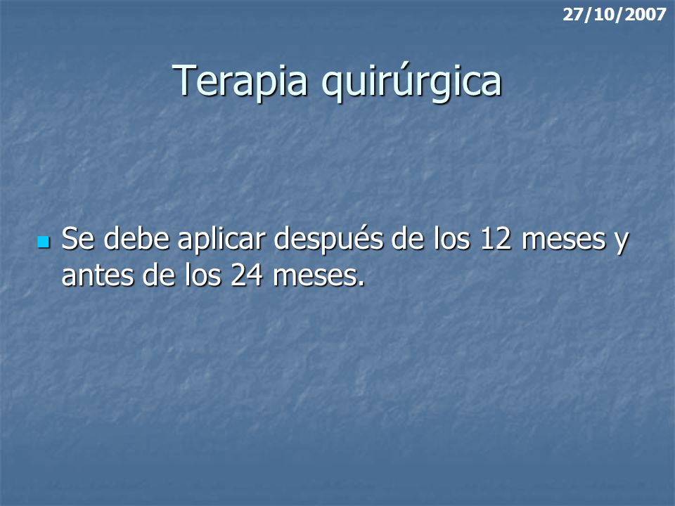 27/10/2007 Terapia quirúrgica Se debe aplicar después de los 12 meses y antes de los 24 meses.