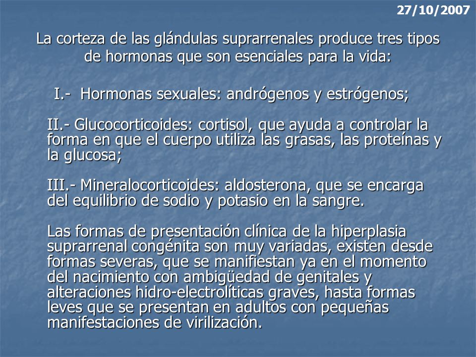 27/10/2007 La corteza de las glándulas suprarrenales produce tres tipos de hormonas que son esenciales para la vida: