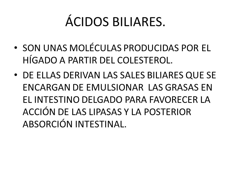 ÁCIDOS BILIARES. SON UNAS MOLÉCULAS PRODUCIDAS POR EL HÍGADO A PARTIR DEL COLESTEROL.