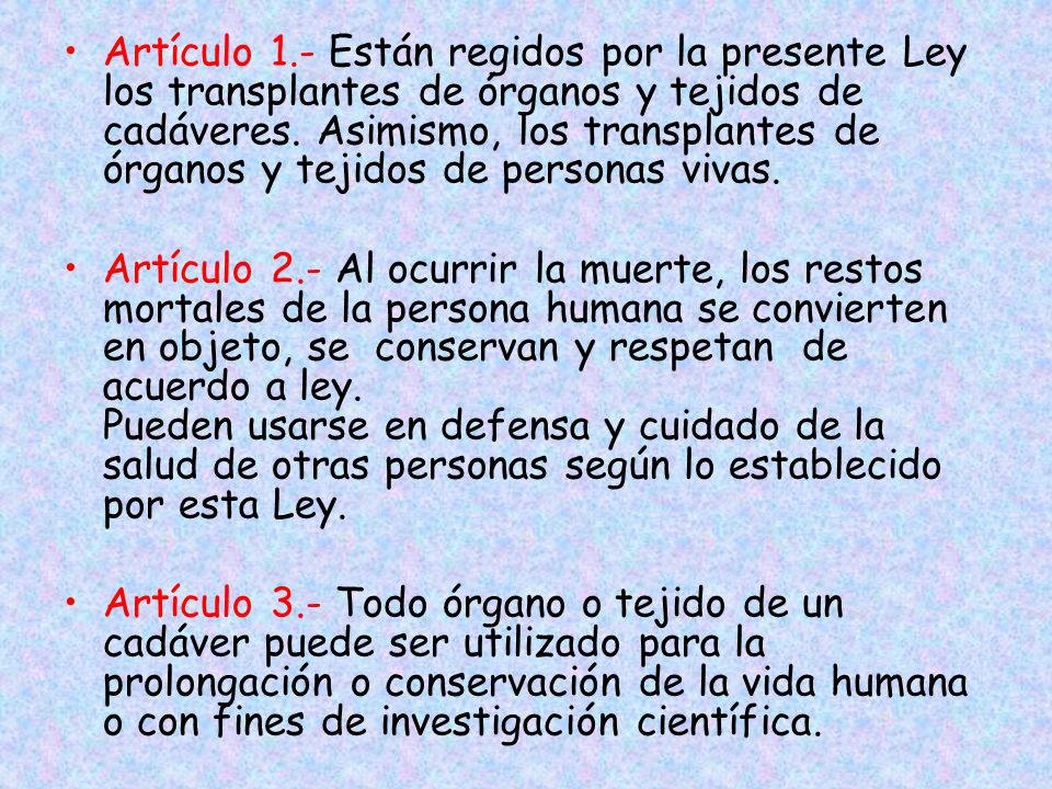 Artículo 1.- Están regidos por la presente Ley los transplantes de órganos y tejidos de cadáveres. Asimismo, los transplantes de órganos y tejidos de personas vivas.