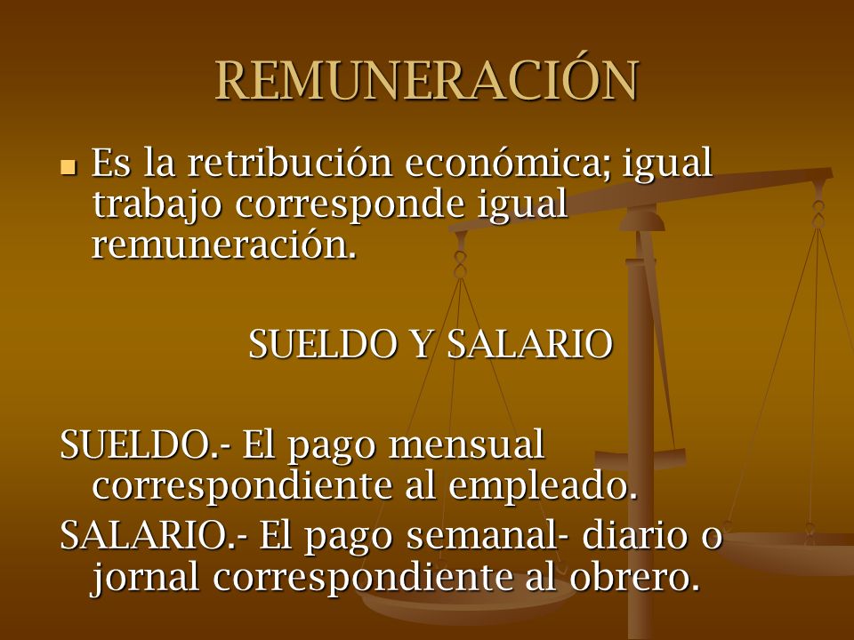 REMUNERACIÓN Es la retribución económica; igual trabajo corresponde igual remuneración. SUELDO Y SALARIO.