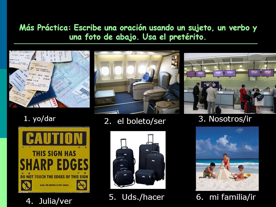 Más Práctica: Escribe una oración usando un sujeto, un verbo y una foto de abajo. Usa el pretérito.