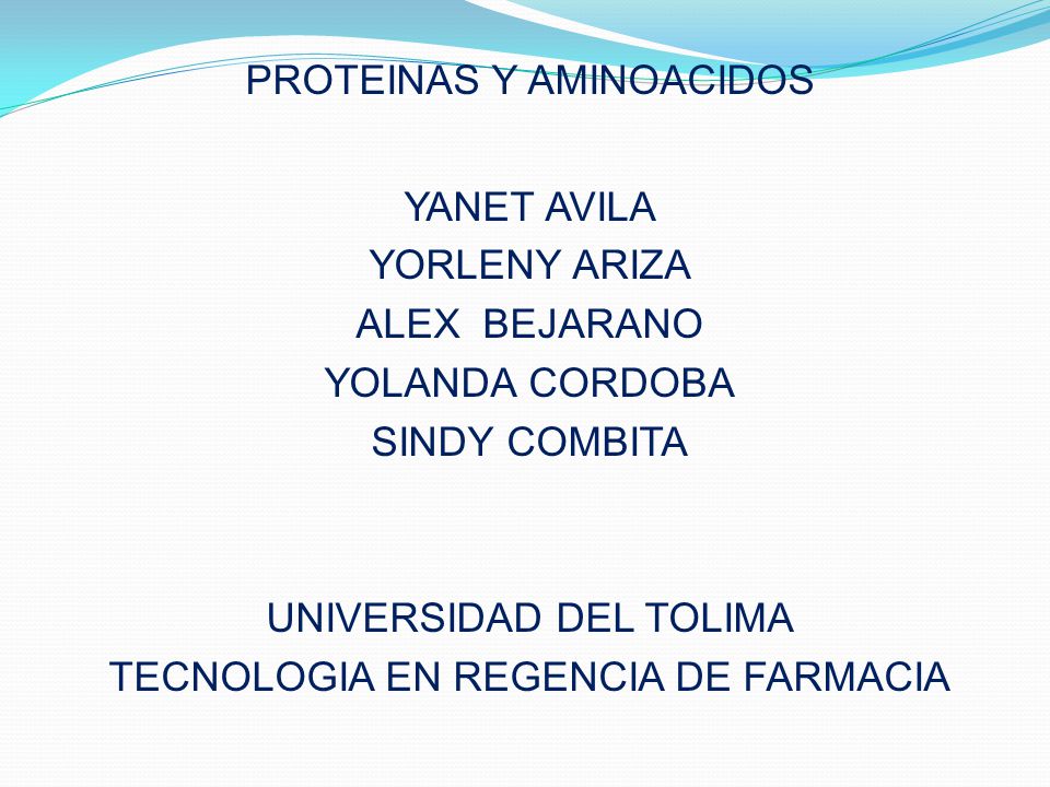 PROTEINAS Y AMINOACIDOS YANET AVILA YORLENY ARIZA ALEX BEJARANO YOLANDA CORDOBA SINDY COMBITA UNIVERSIDAD DEL TOLIMA TECNOLOGIA EN REGENCIA DE FARMACIA