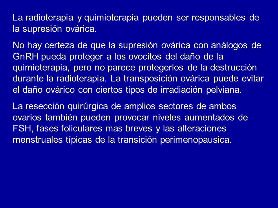 La radioterapia y quimioterapia pueden ser responsables de la supresión ovárica.