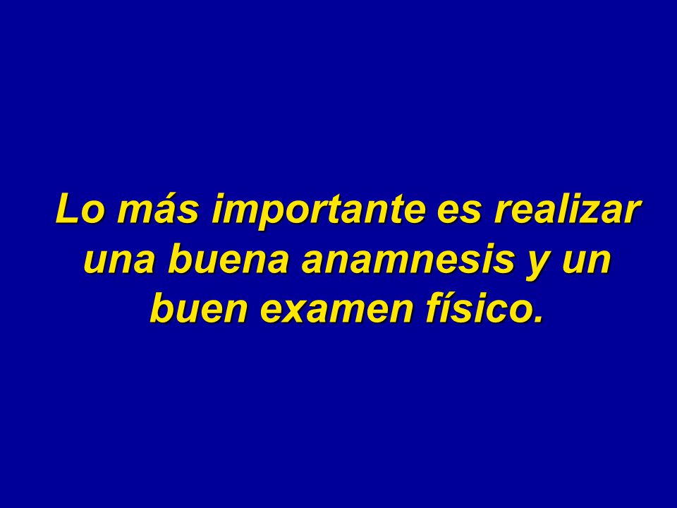 Lo más importante es realizar una buena anamnesis y un buen examen físico.