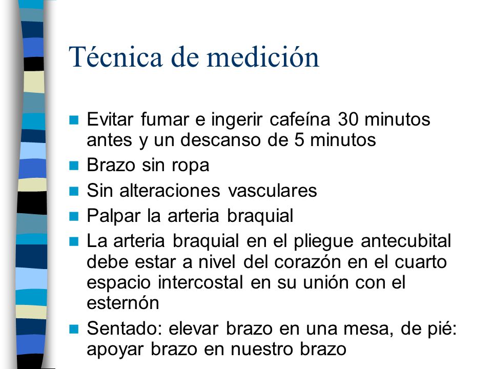 Técnica de medición Evitar fumar e ingerir cafeína 30 minutos antes y un descanso de 5 minutos. Brazo sin ropa.