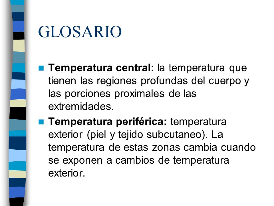 GLOSARIO Temperatura central: la temperatura que tienen las regiones profundas del cuerpo y las porciones proximales de las extremidades.
