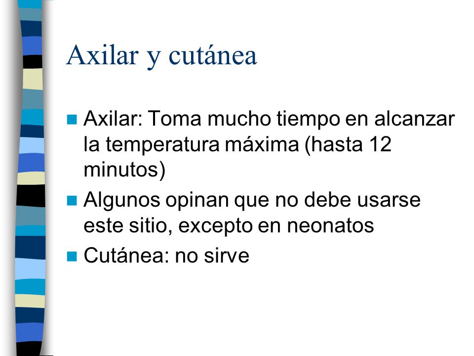 Axilar y cutánea Axilar: Toma mucho tiempo en alcanzar la temperatura máxima (hasta 12 minutos)