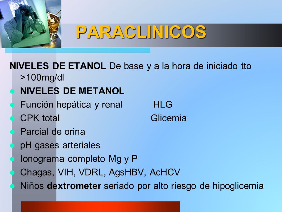 PARACLINICOS NIVELES DE ETANOL De base y a la hora de iniciado tto >100mg/dl. NIVELES DE METANOL. Función hepática y renal HLG.