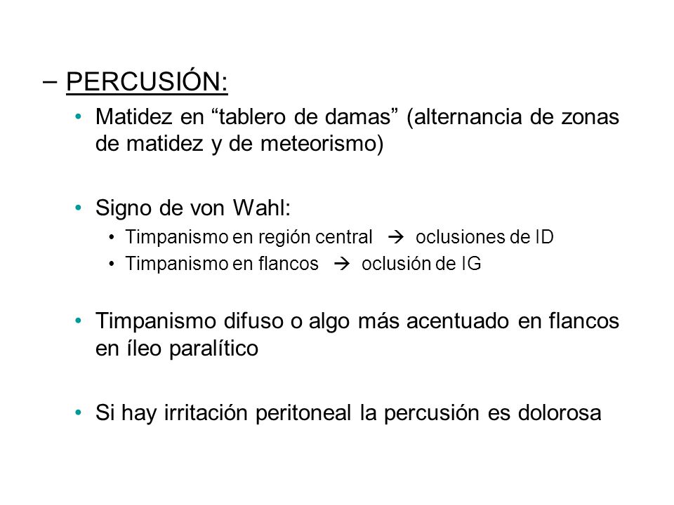 PERCUSIÓN: Matidez en tablero de damas (alternancia de zonas de matidez y de meteorismo) Signo de von Wahl: