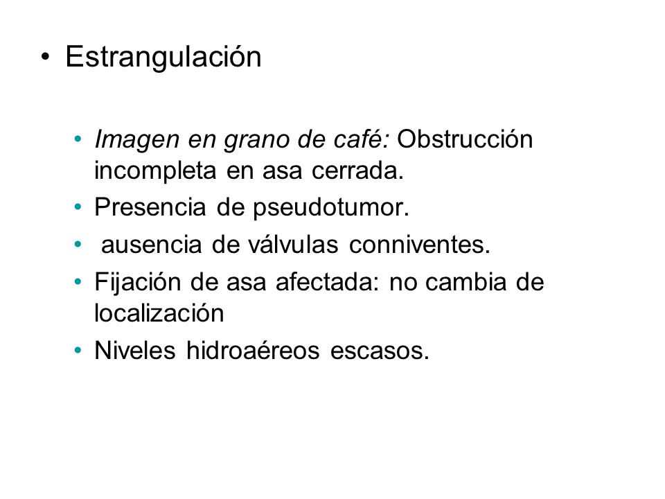 Estrangulación Imagen en grano de café: Obstrucción incompleta en asa cerrada. Presencia de pseudotumor.