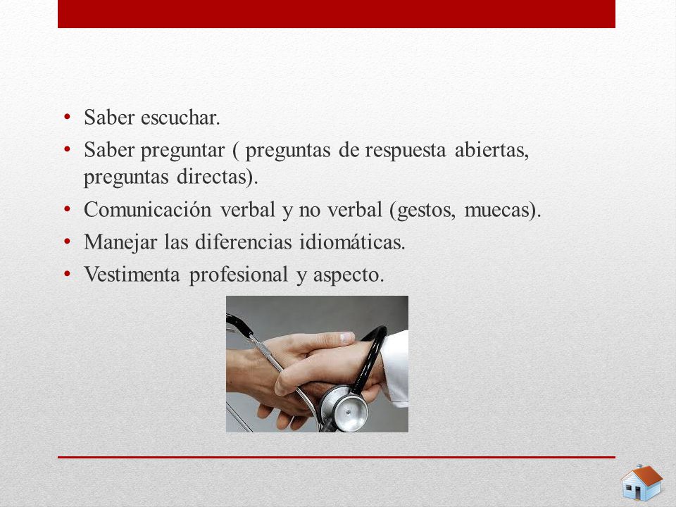 Saber escuchar. Saber preguntar ( preguntas de respuesta abiertas, preguntas directas). Comunicación verbal y no verbal (gestos, muecas).