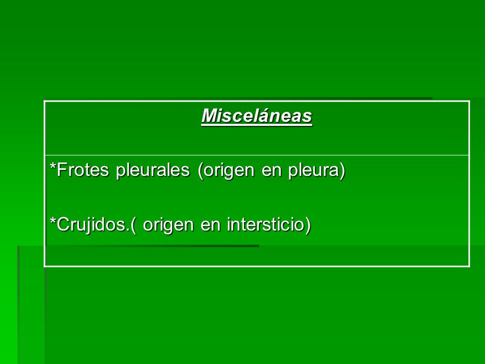 Misceláneas *Frotes pleurales (origen en pleura) *Crujidos.( origen en intersticio)