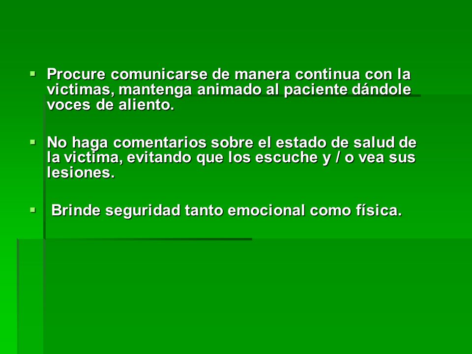 Procure comunicarse de manera continua con la victimas, mantenga animado al paciente dándole voces de aliento.
