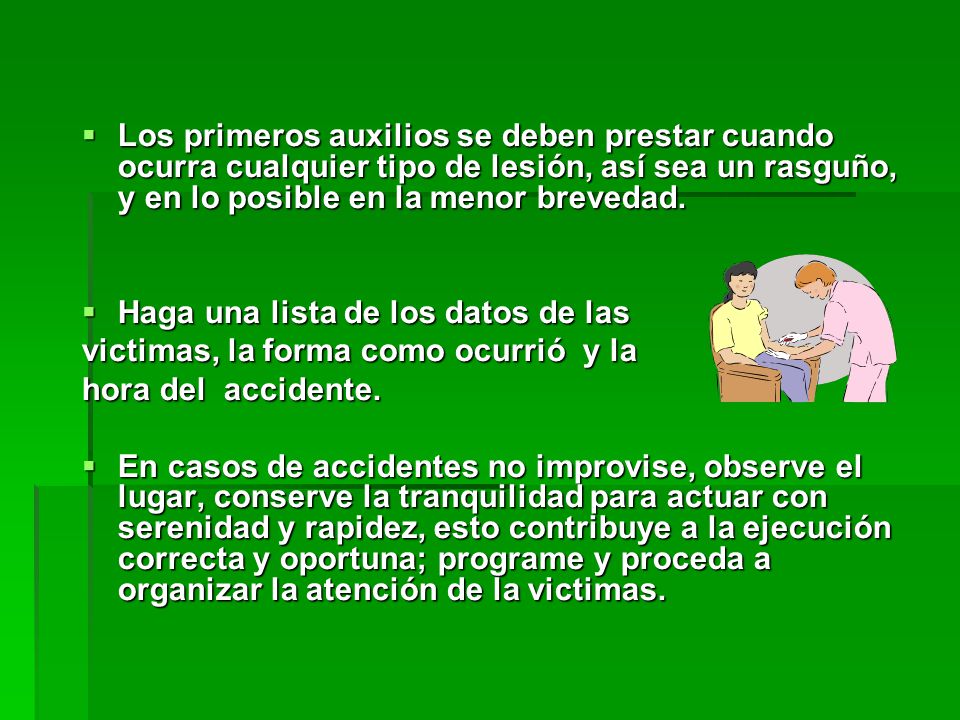 Los primeros auxilios se deben prestar cuando ocurra cualquier tipo de lesión, así sea un rasguño, y en lo posible en la menor brevedad.