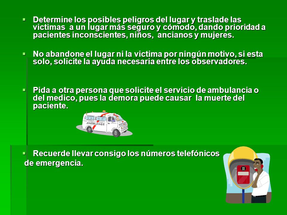 Determine los posibles peligros del lugar y traslade las victimas a un lugar más seguro y cómodo, dando prioridad a pacientes inconscientes, niños, ancianos y mujeres.