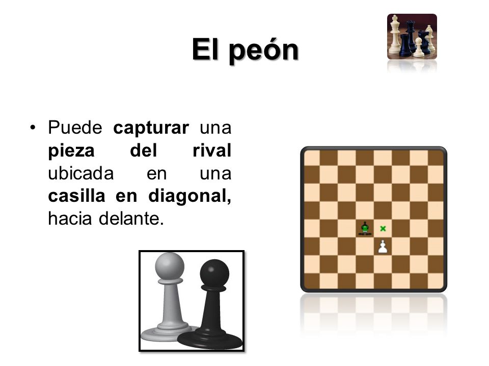 El peón Puede capturar una pieza del rival ubicada en una casilla en diagonal, hacia delante.