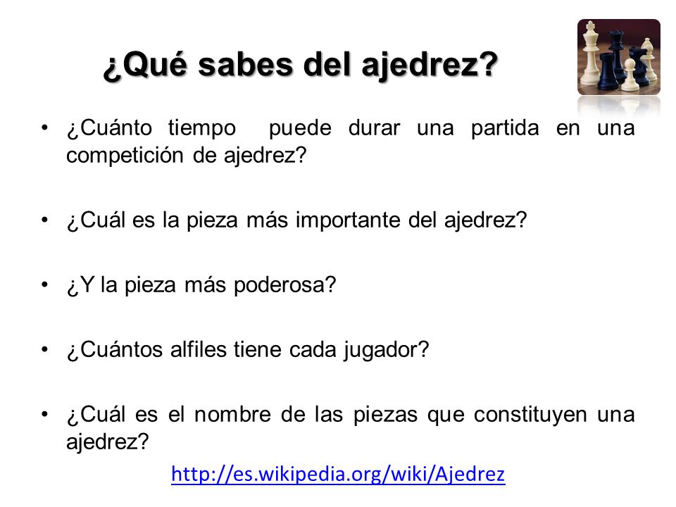¿Qué sabes del ajedrez ¿Cuánto tiempo puede durar una partida en una competición de ajedrez ¿Cuál es la pieza más importante del ajedrez