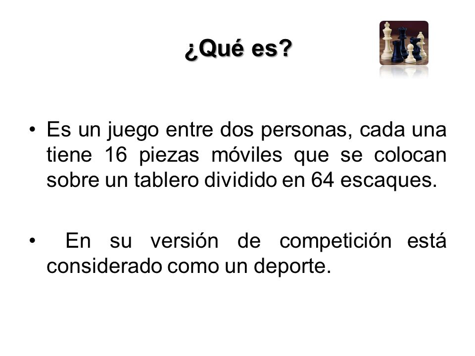 ¿Qué es Es un juego entre dos personas, cada una tiene 16 piezas móviles que se colocan sobre un tablero dividido en 64 escaques.