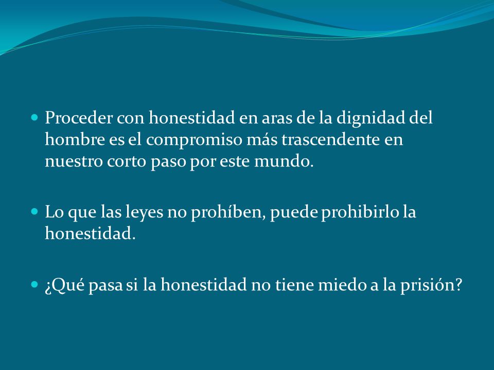 Proceder con honestidad en aras de la dignidad del hombre es el compromiso más trascendente en nuestro corto paso por este mundo.