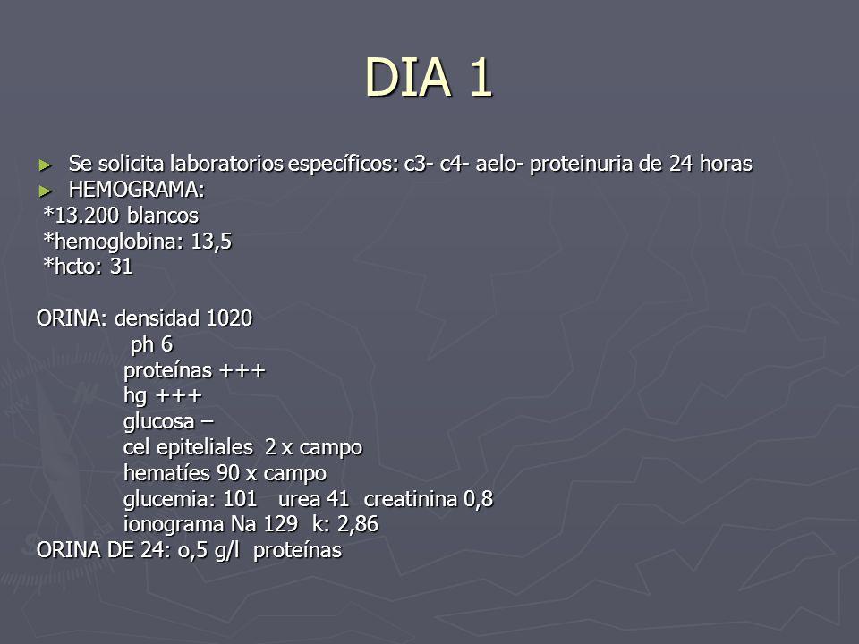 DIA 1 Se solicita laboratorios específicos: c3- c4- aelo- proteinuria de 24 horas. HEMOGRAMA: * blancos.