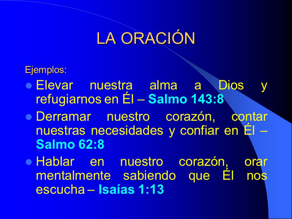 LA ORACIÓN Ejemplos: Elevar nuestra alma a Dios y refugiarnos en Él – Salmo 143:8.