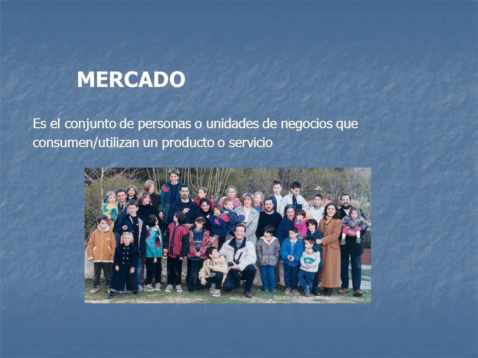 MERCADO Es el conjunto de personas o unidades de negocios que consumen/utilizan un producto o servicio.