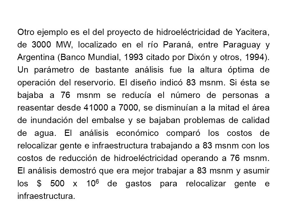 Otro ejemplo es el del proyecto de hidroeléctricidad de Yacitera, de 3000 MW, localizado en el río Paraná, entre Paraguay y Argentina (Banco Mundial, 1993 citado por Dixón y otros, 1994).