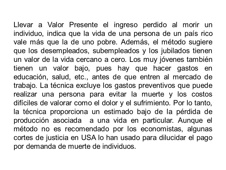Llevar a Valor Presente el ingreso perdido al morir un individuo, indica que la vida de una persona de un país rico vale más que la de uno pobre.