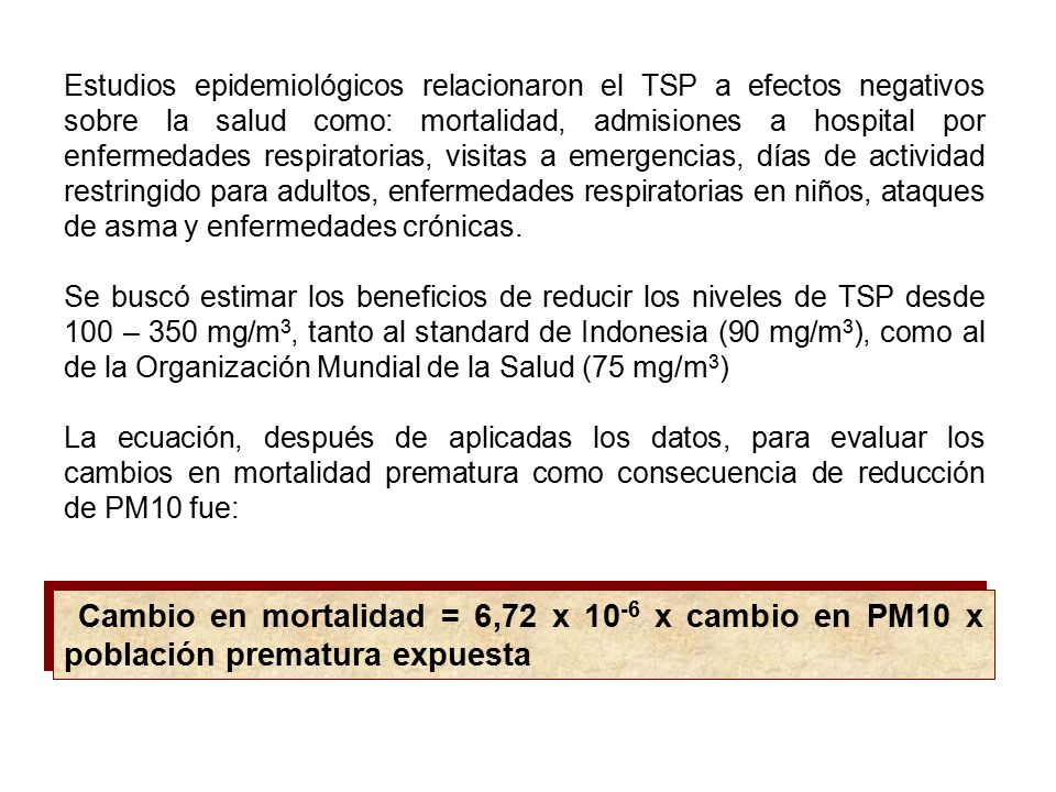 Estudios epidemiológicos relacionaron el TSP a efectos negativos sobre la salud como: mortalidad, admisiones a hospital por enfermedades respiratorias, visitas a emergencias, días de actividad restringido para adultos, enfermedades respiratorias en niños, ataques de asma y enfermedades crónicas.