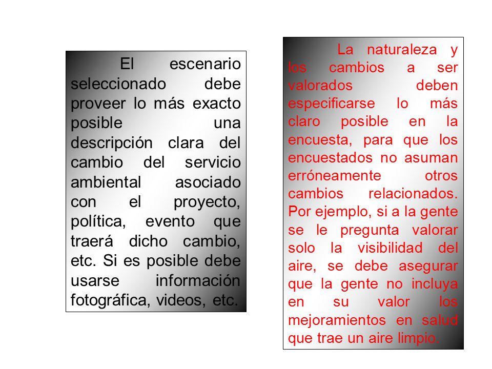 La naturaleza y los cambios a ser valorados deben especificarse lo más claro posible en la encuesta, para que los encuestados no asuman erróneamente otros cambios relacionados. Por ejemplo, si a la gente se le pregunta valorar solo la visibilidad del aire, se debe asegurar que la gente no incluya en su valor los mejoramientos en salud que trae un aire limpio.