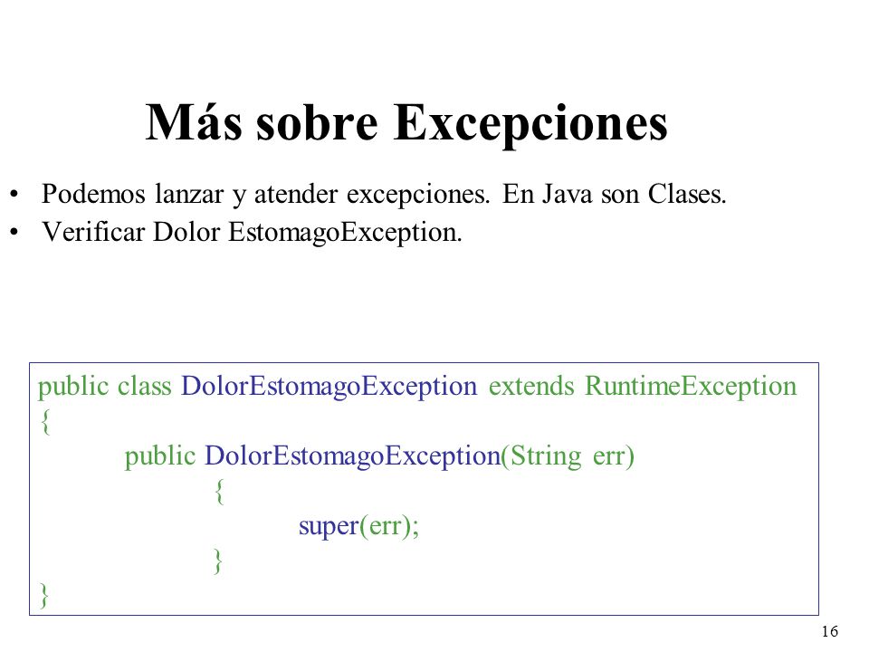 Más sobre Excepciones Podemos lanzar y atender excepciones. En Java son Clases. Verificar Dolor EstomagoException.