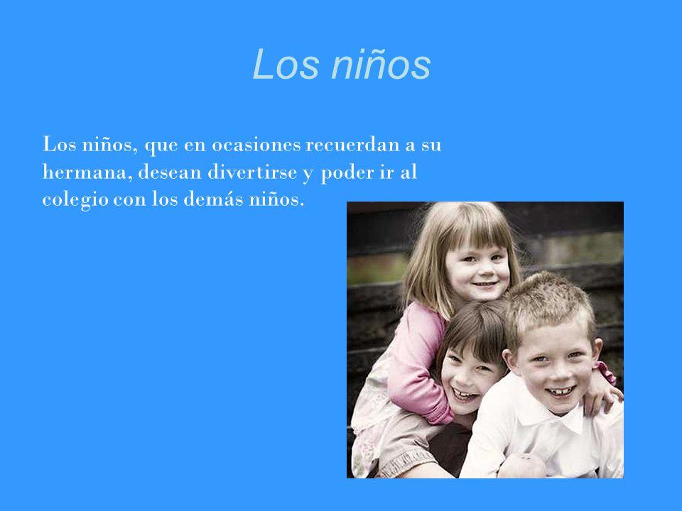 Los niños Los niños, que en ocasiones recuerdan a su hermana, desean divertirse y poder ir al colegio con los demás niños.