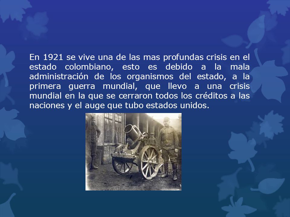 En 1921 se vive una de las mas profundas crisis en el estado colombiano, esto es debido a la mala administración de los organismos del estado, a la primera guerra mundial, que llevo a una crisis mundial en la que se cerraron todos los créditos a las naciones y el auge que tubo estados unidos.