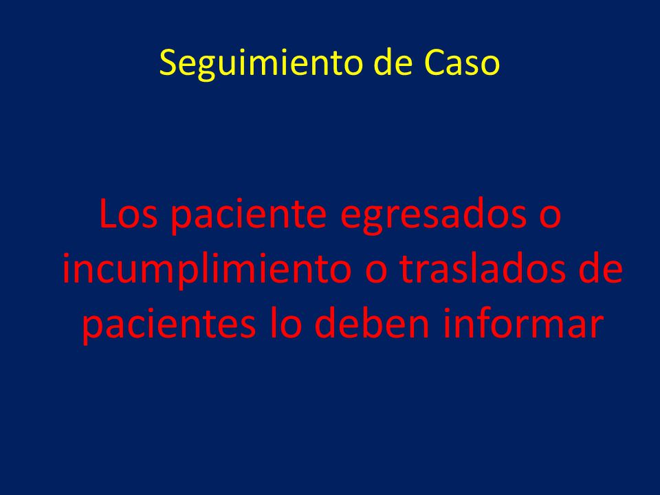 Seguimiento de Caso Los paciente egresados o incumplimiento o traslados de pacientes lo deben informar.