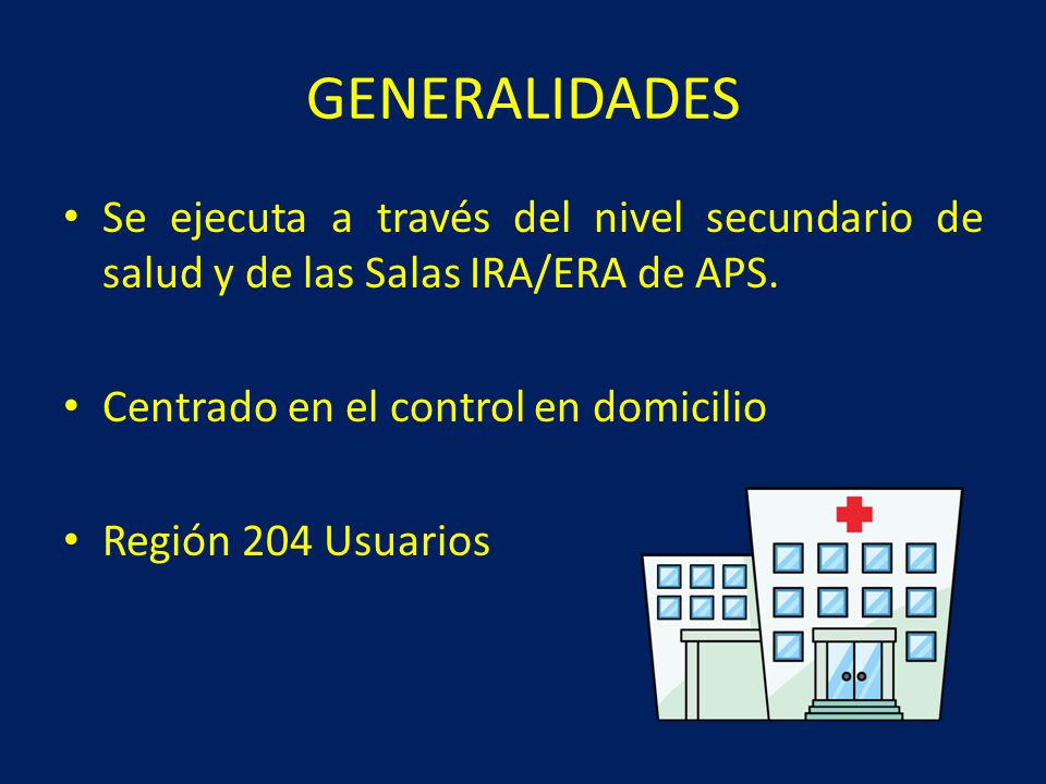 GENERALIDADES Se ejecuta a través del nivel secundario de salud y de las Salas IRA/ERA de APS. Centrado en el control en domicilio.