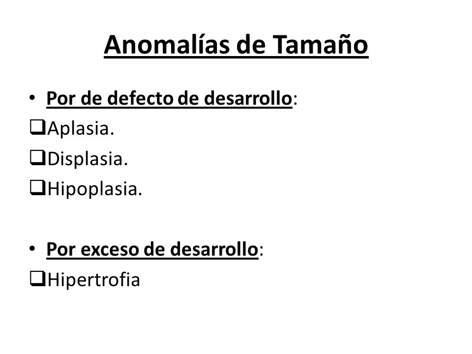 Anomalías de Tamaño Por de defecto de desarrollo: Aplasia. Displasia.