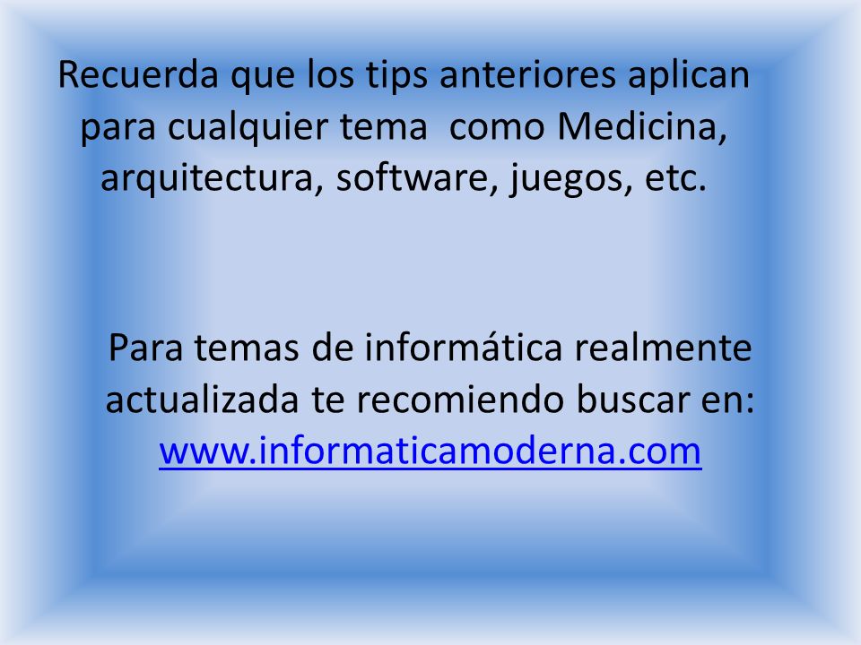Recuerda que los tips anteriores aplican para cualquier tema como Medicina, arquitectura, software, juegos, etc.