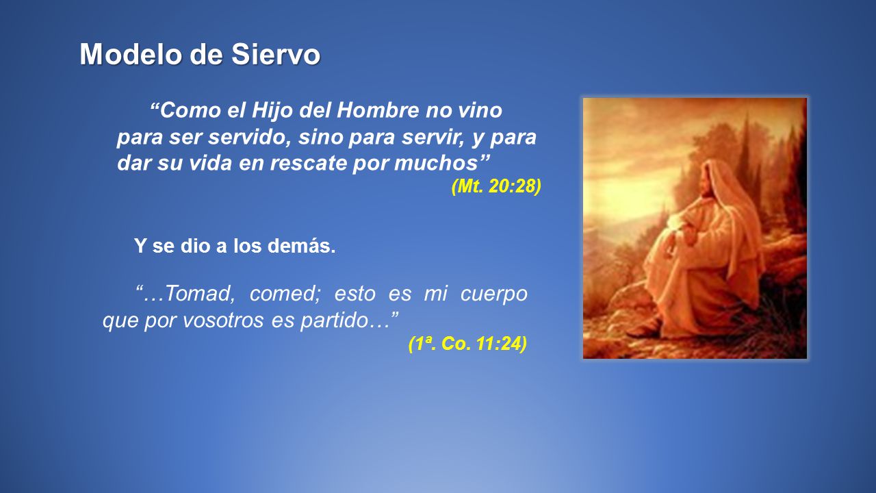 Modelo de Siervo Como el Hijo del Hombre no vino para ser servido, sino para servir, y para dar su vida en rescate por muchos