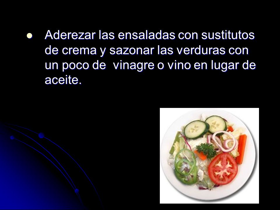 Aderezar las ensaladas con sustitutos de crema y sazonar las verduras con un poco de vinagre o vino en lugar de aceite.