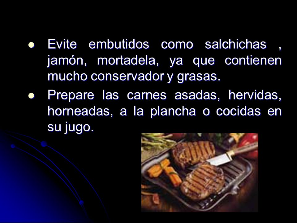 Evite embutidos como salchichas , jamón, mortadela, ya que contienen mucho conservador y grasas.
