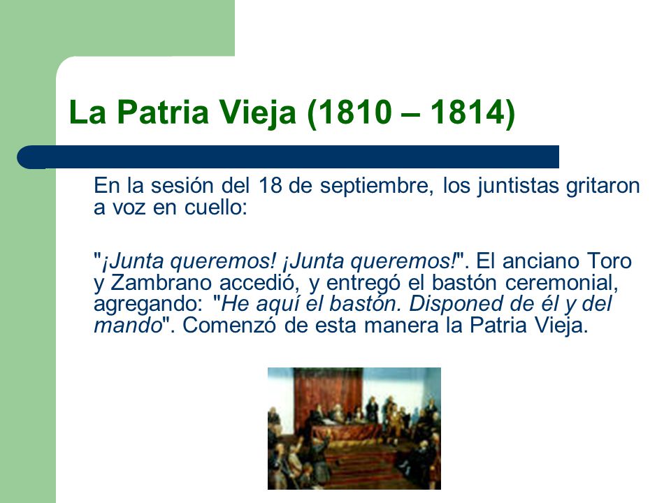 La Patria Vieja (1810 – 1814) En la sesión del 18 de septiembre, los juntistas gritaron a voz en cuello: