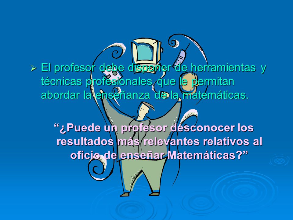 El profesor debe disponer de herramientas y técnicas profesionales que le permitan abordar la enseñanza de la matemáticas.