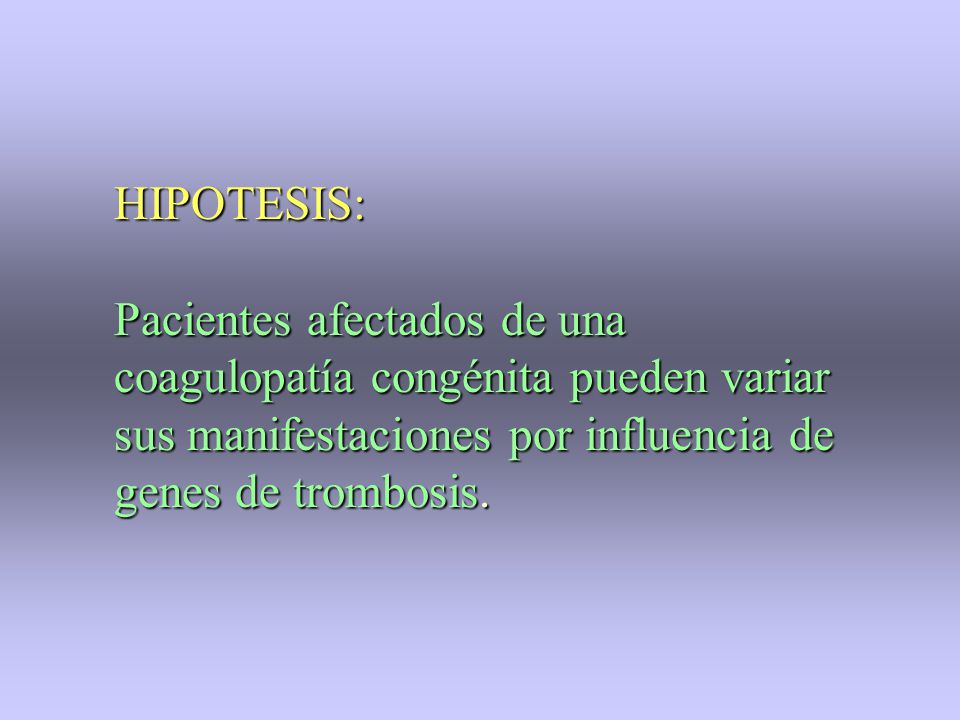HIPOTESIS: Pacientes afectados de una coagulopatía congénita pueden variar sus manifestaciones por influencia de genes de trombosis.