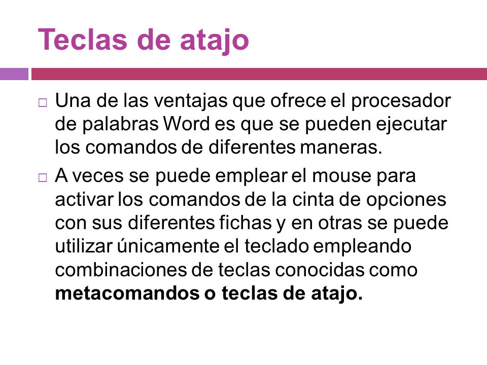 Teclas de atajo Una de las ventajas que ofrece el procesador de palabras Word es que se pueden ejecutar los comandos de diferentes maneras.