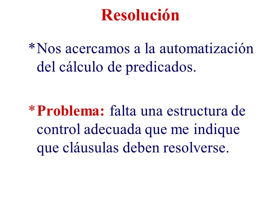 Resolución Nos acercamos a la automatización del cálculo de predicados.