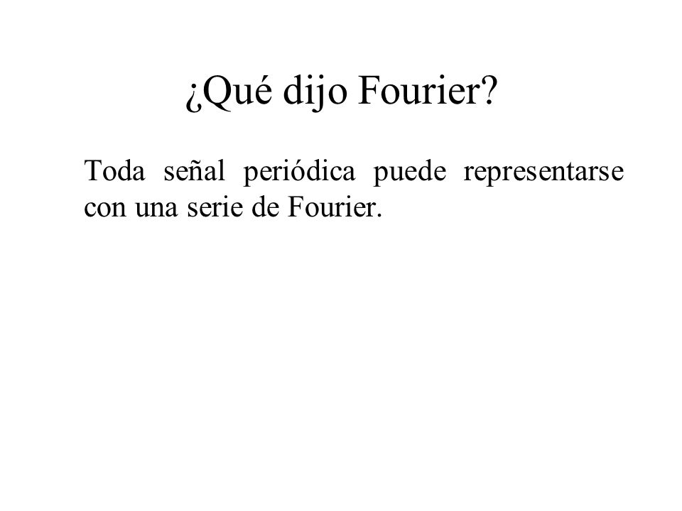 ¿Qué dijo Fourier Toda señal periódica puede representarse con una serie de Fourier.